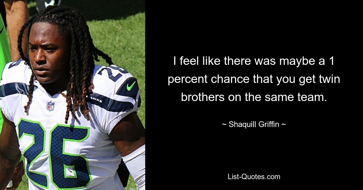 I feel like there was maybe a 1 percent chance that you get twin brothers on the same team. — © Shaquill Griffin