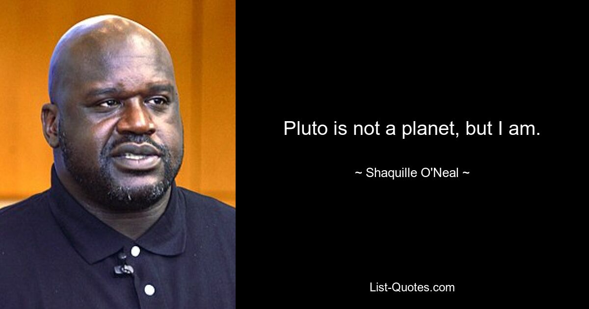 Pluto is not a planet, but I am. — © Shaquille O'Neal