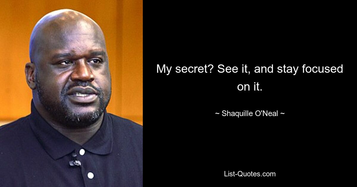 My secret? See it, and stay focused on it. — © Shaquille O'Neal