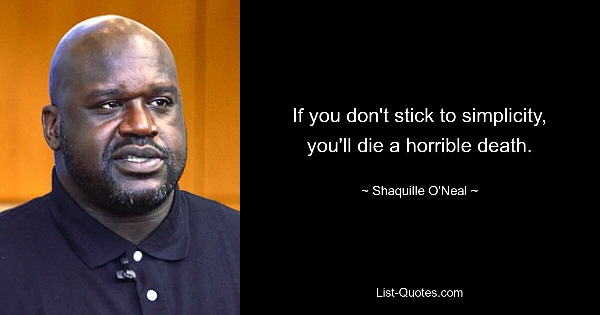 If you don't stick to simplicity, you'll die a horrible death. — © Shaquille O'Neal