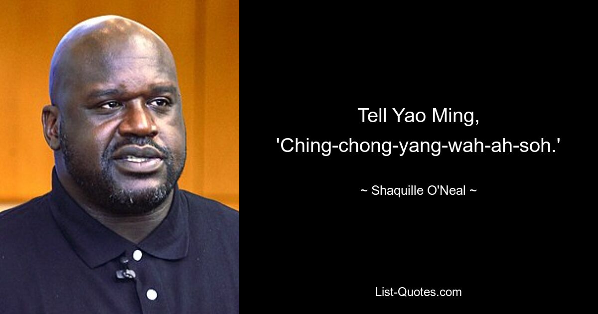 Tell Yao Ming, 'Ching-chong-yang-wah-ah-soh.' — © Shaquille O'Neal