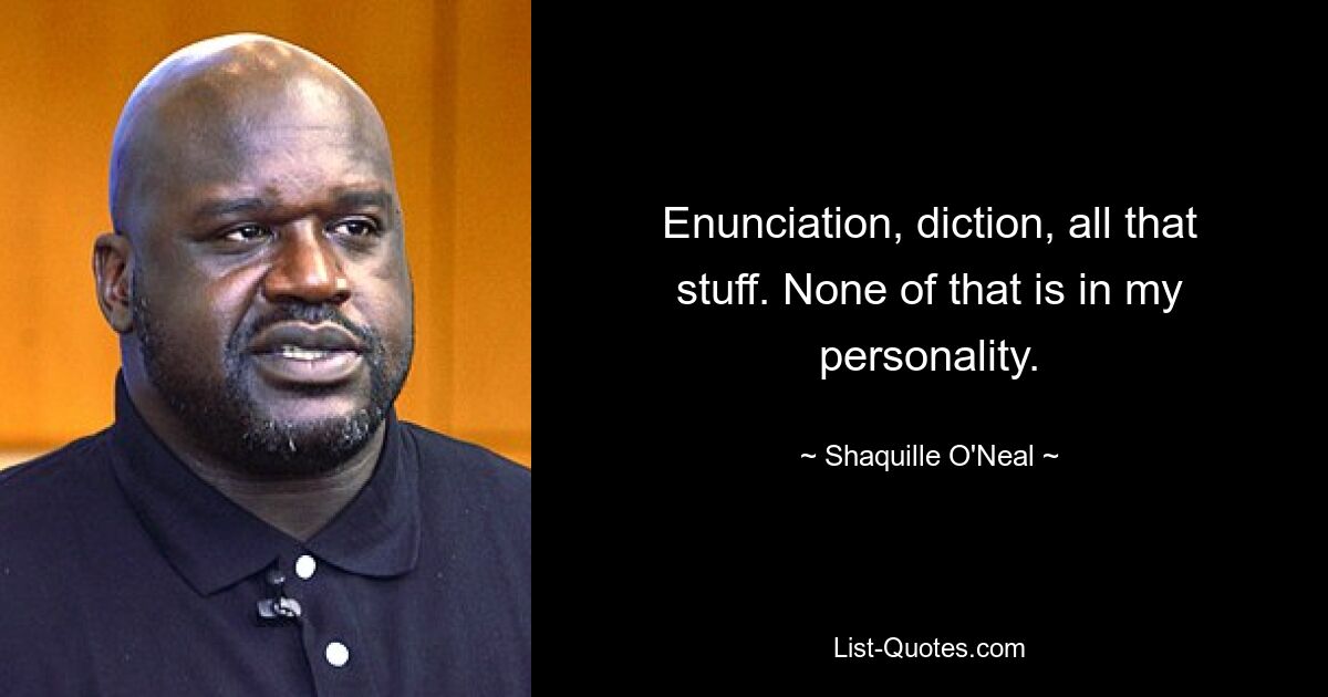 Enunciation, diction, all that stuff. None of that is in my personality. — © Shaquille O'Neal