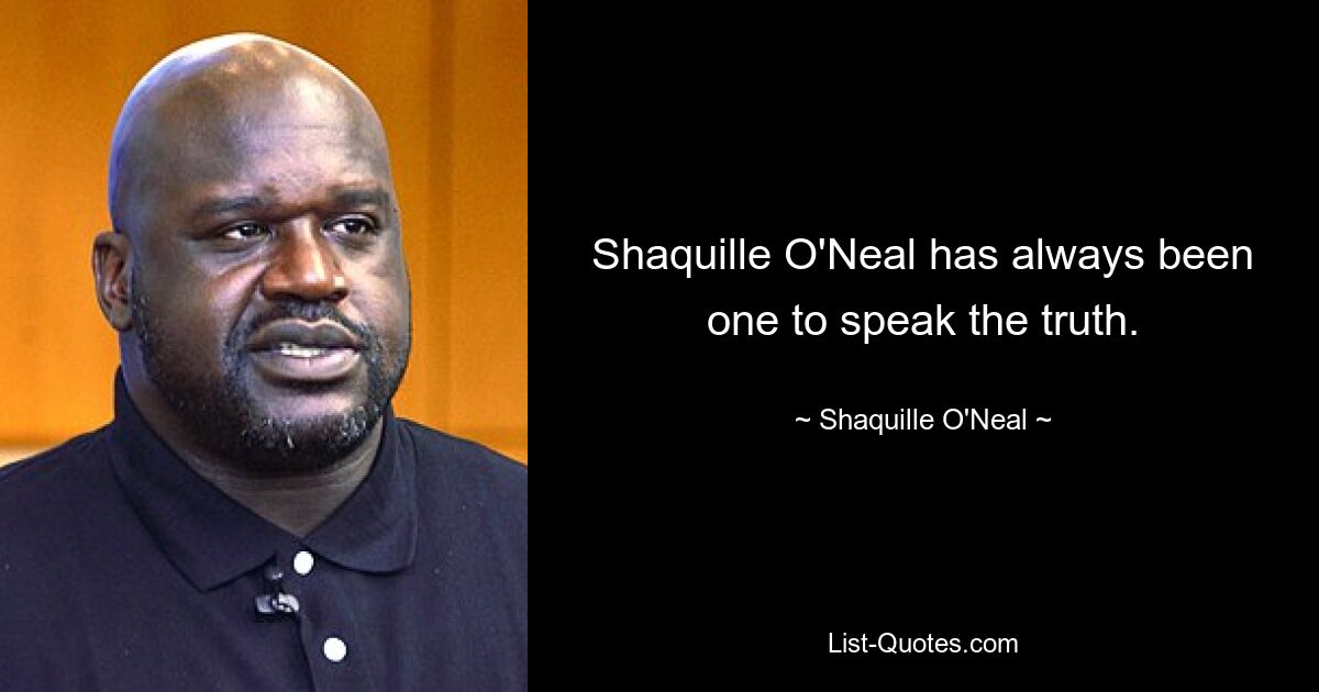 Shaquille O'Neal has always been one to speak the truth. — © Shaquille O'Neal