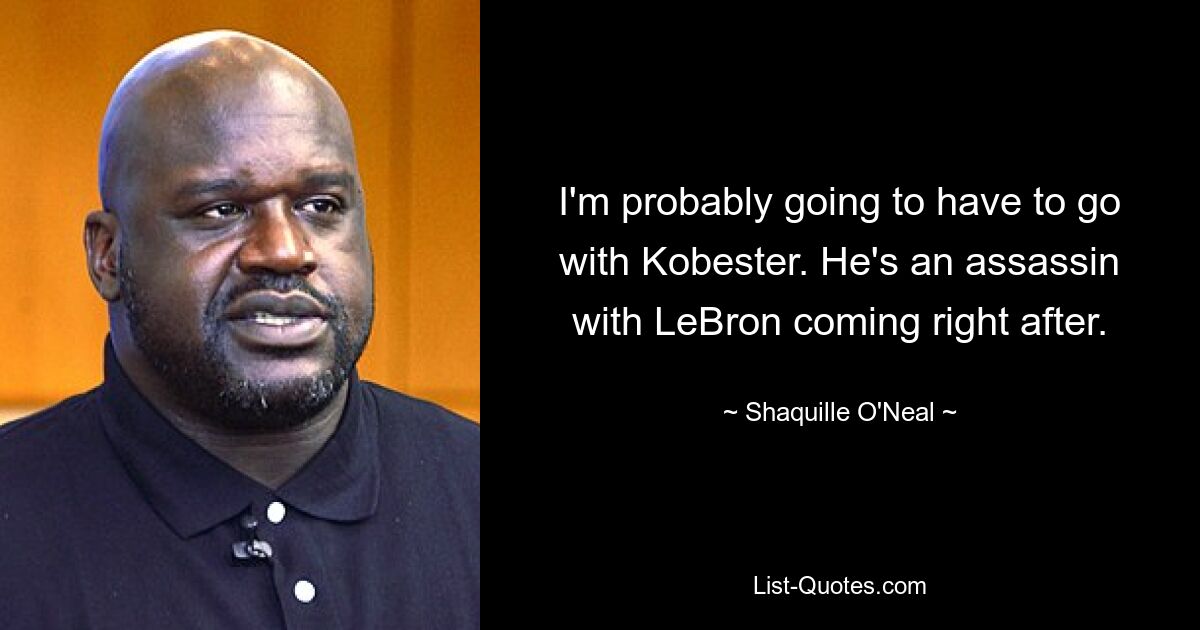 I'm probably going to have to go with Kobester. He's an assassin with LeBron coming right after. — © Shaquille O'Neal