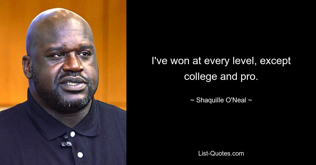 I've won at every level, except college and pro. — © Shaquille O'Neal