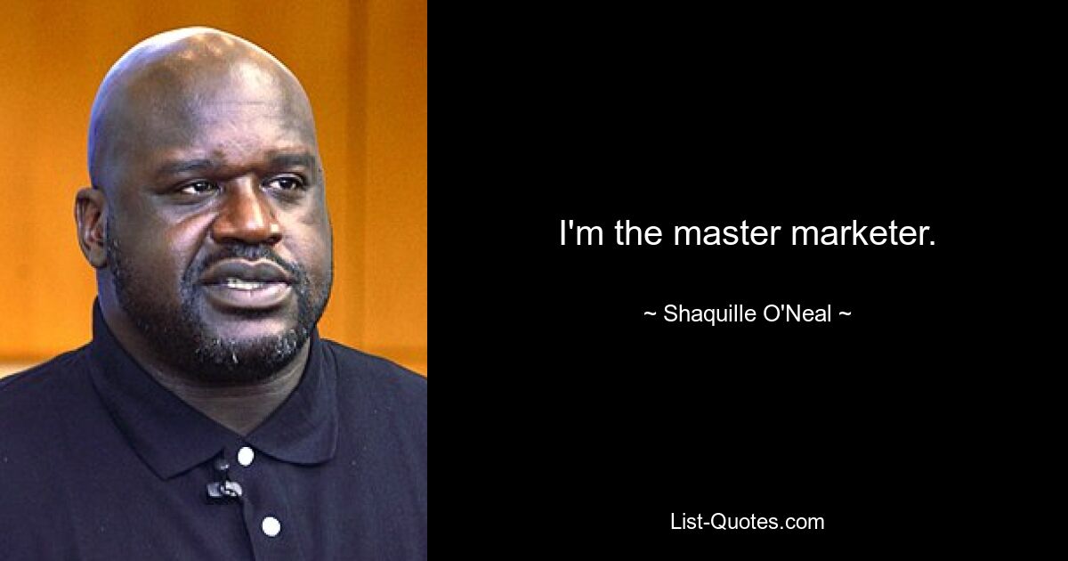 I'm the master marketer. — © Shaquille O'Neal