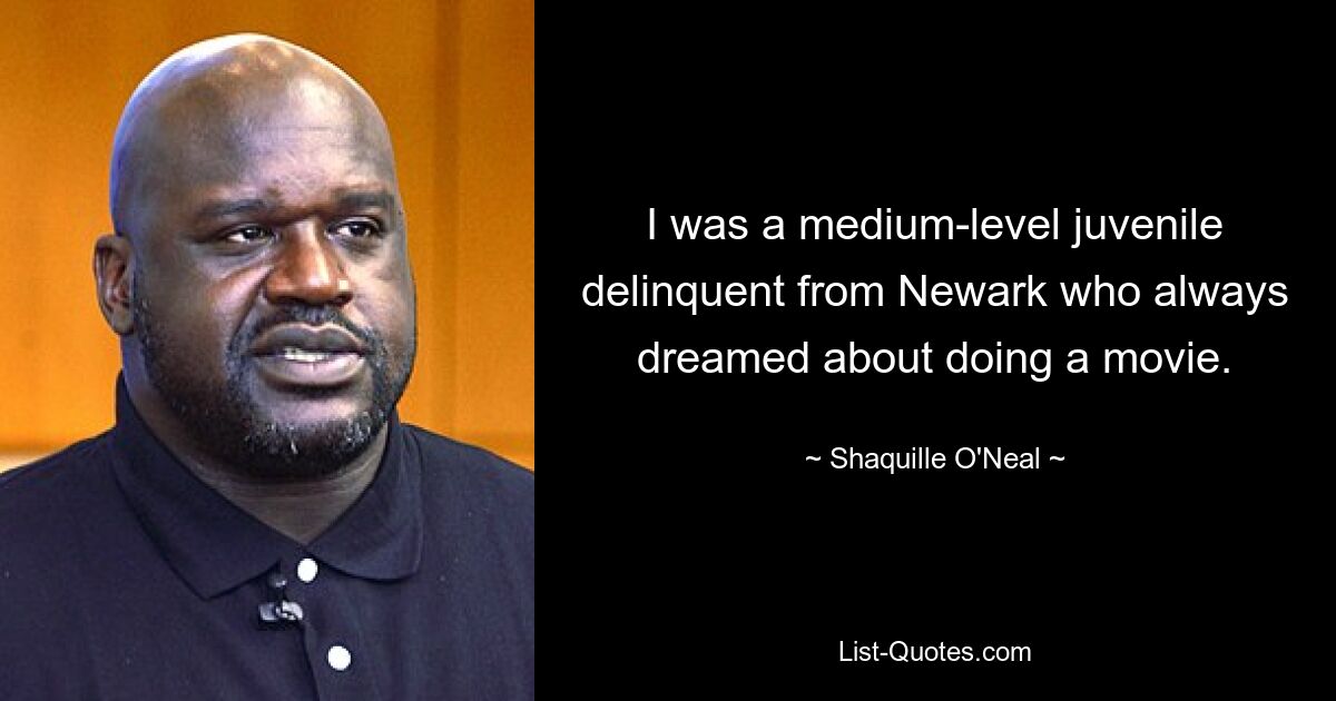 I was a medium-level juvenile delinquent from Newark who always dreamed about doing a movie. — © Shaquille O'Neal