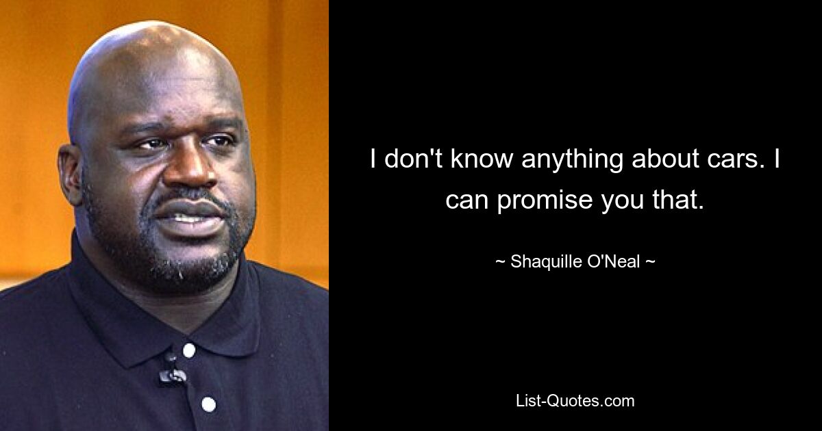 I don't know anything about cars. I can promise you that. — © Shaquille O'Neal