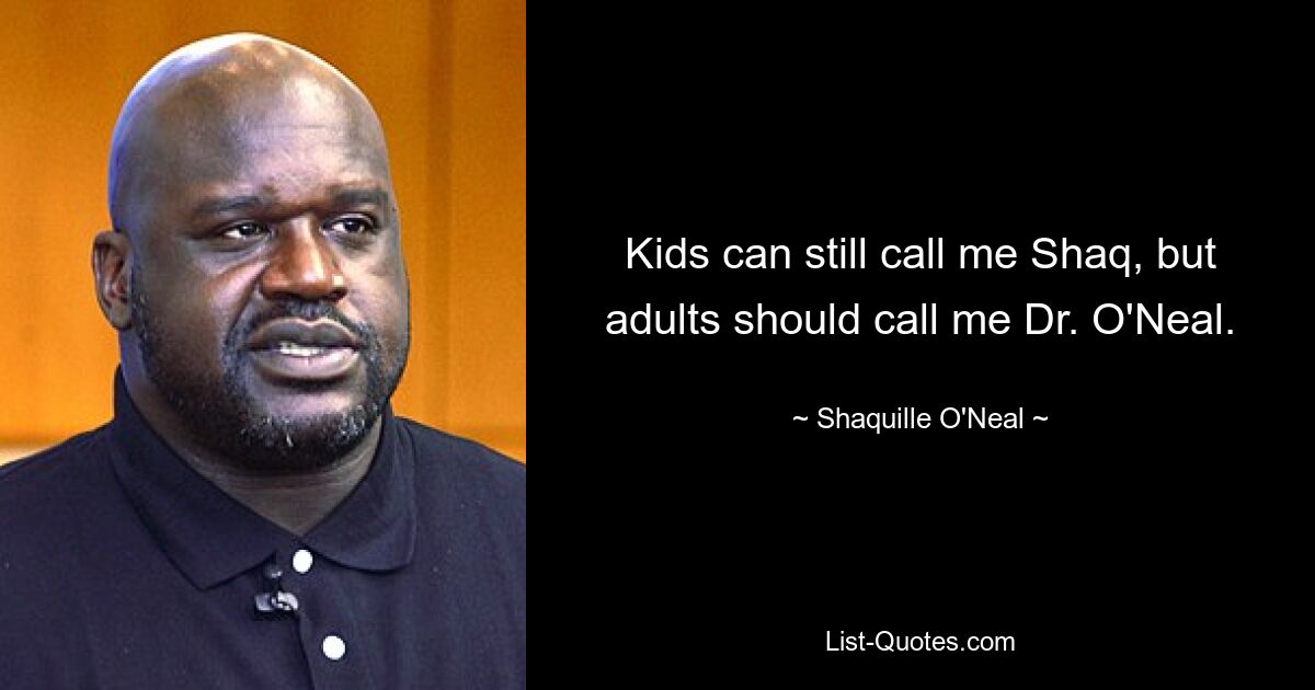 Kids can still call me Shaq, but adults should call me Dr. O'Neal. — © Shaquille O'Neal