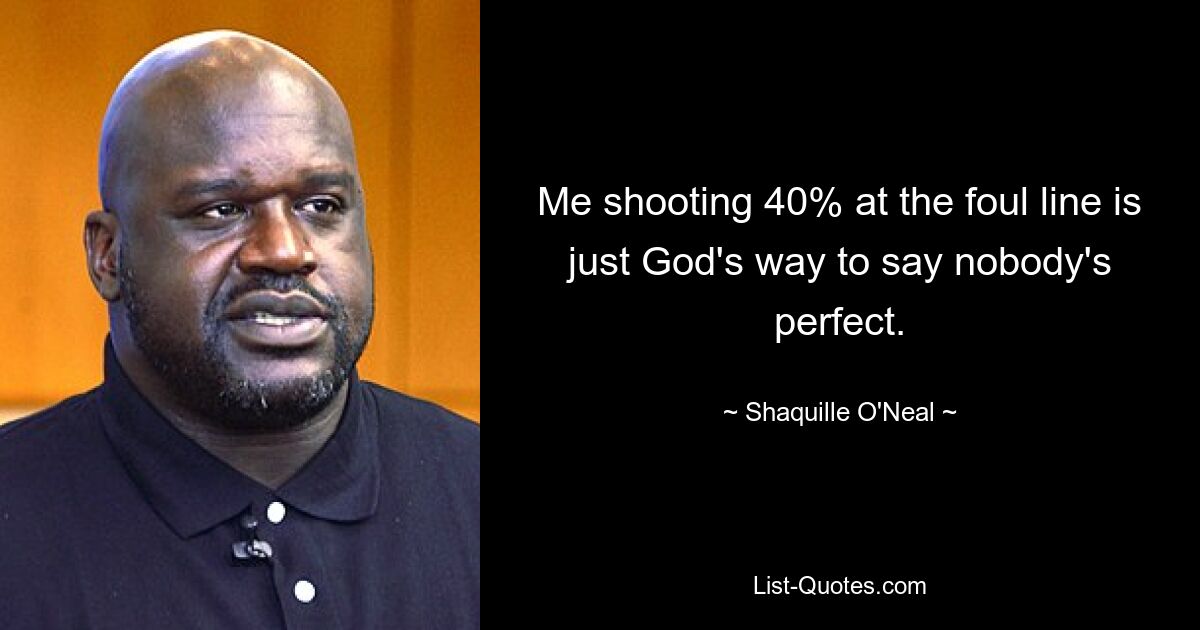 Me shooting 40% at the foul line is just God's way to say nobody's perfect. — © Shaquille O'Neal