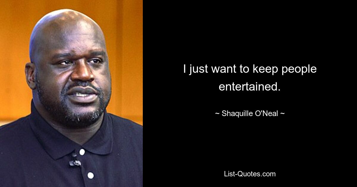 I just want to keep people entertained. — © Shaquille O'Neal