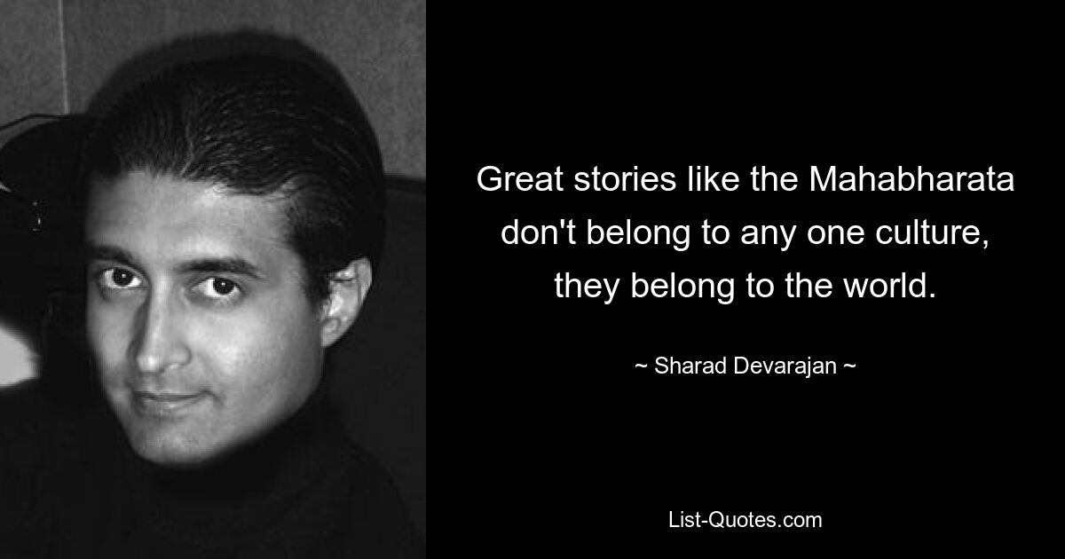 Great stories like the Mahabharata don't belong to any one culture, they belong to the world. — © Sharad Devarajan