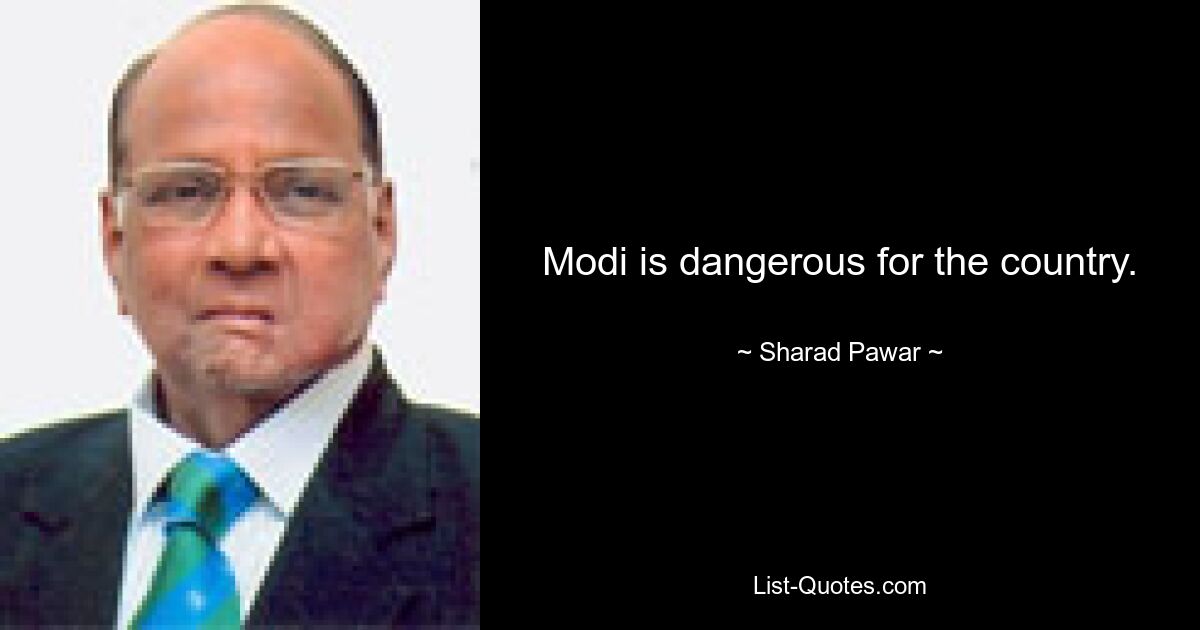 Modi is dangerous for the country. — © Sharad Pawar