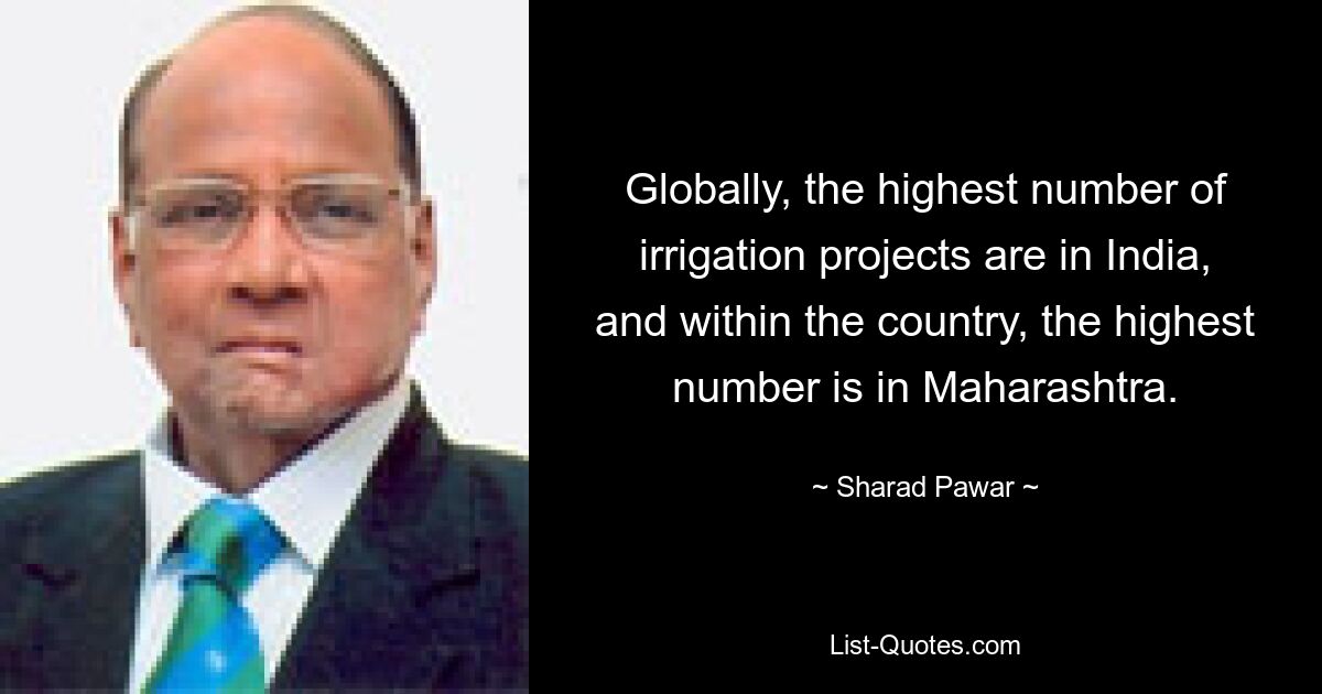 Globally, the highest number of irrigation projects are in India, and within the country, the highest number is in Maharashtra. — © Sharad Pawar