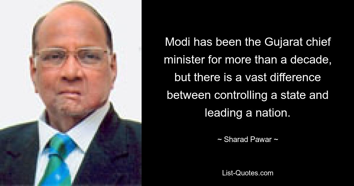 Modi has been the Gujarat chief minister for more than a decade, but there is a vast difference between controlling a state and leading a nation. — © Sharad Pawar