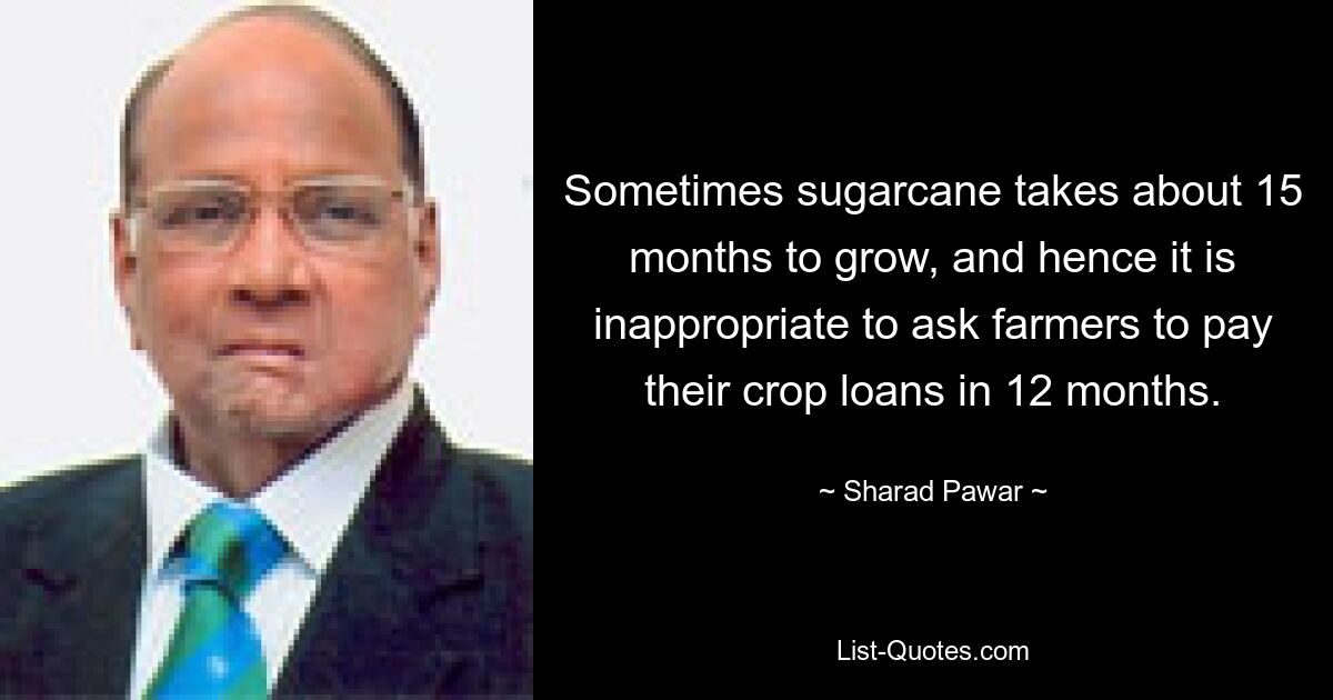 Иногда для выращивания сахарного тростника требуется около 15 месяцев, и поэтому неуместно просить фермеров выплатить кредиты на урожай в течение 12 месяцев. — © Шарад Павар
