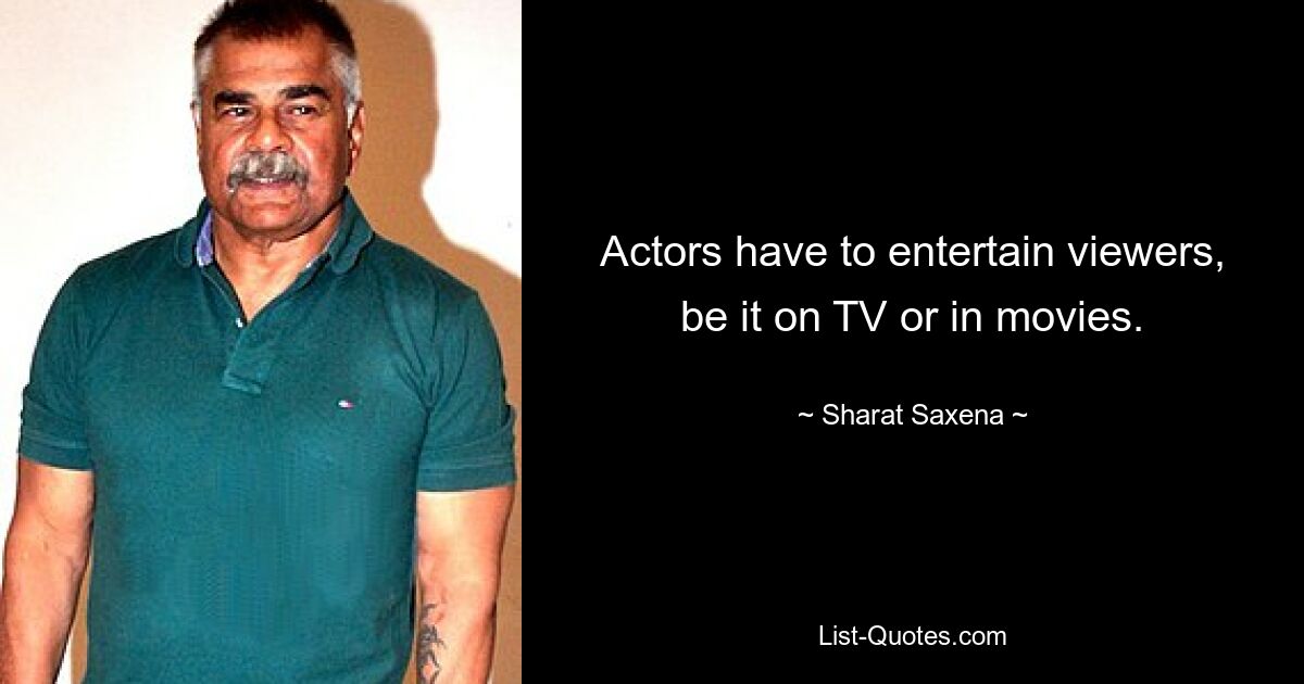 Actors have to entertain viewers, be it on TV or in movies. — © Sharat Saxena