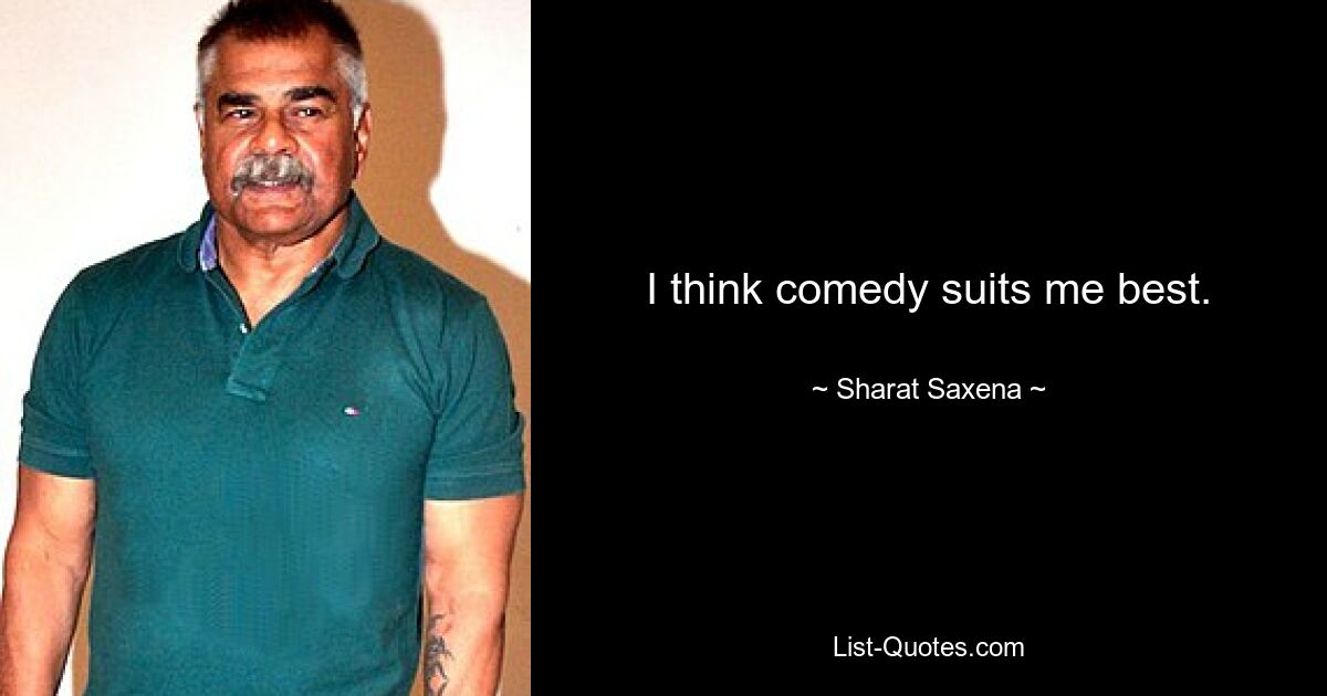 I think comedy suits me best. — © Sharat Saxena