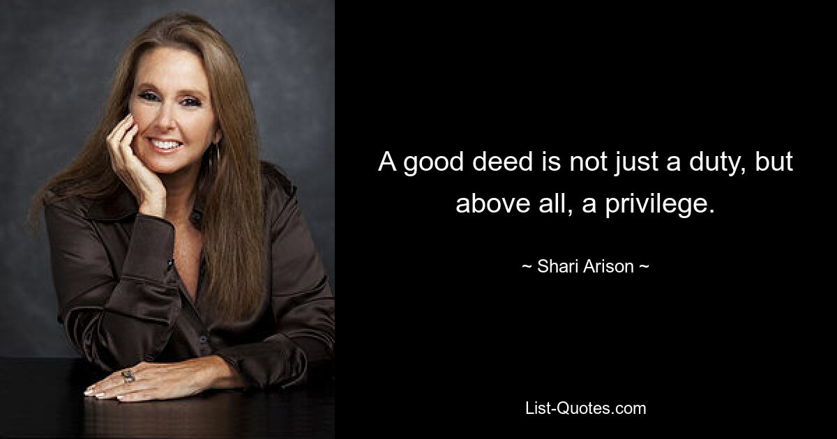 A good deed is not just a duty, but above all, a privilege. — © Shari Arison