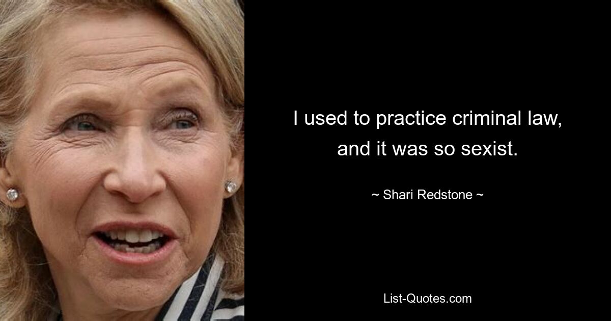 I used to practice criminal law, and it was so sexist. — © Shari Redstone