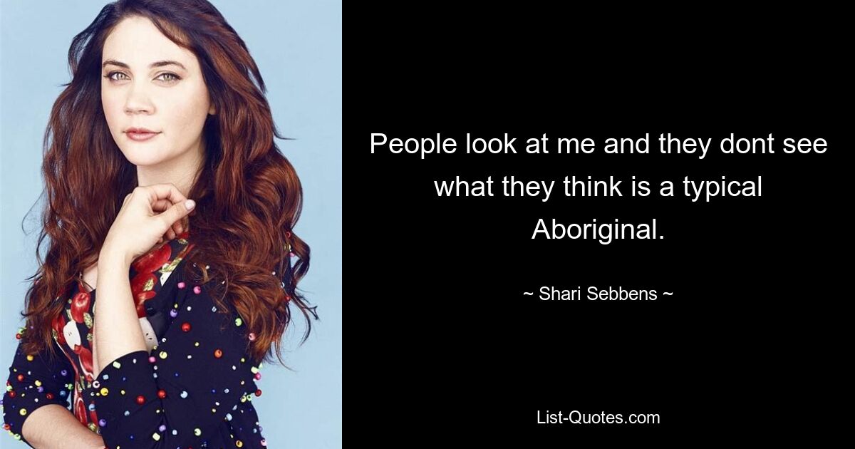 People look at me and they dont see what they think is a typical Aboriginal. — © Shari Sebbens