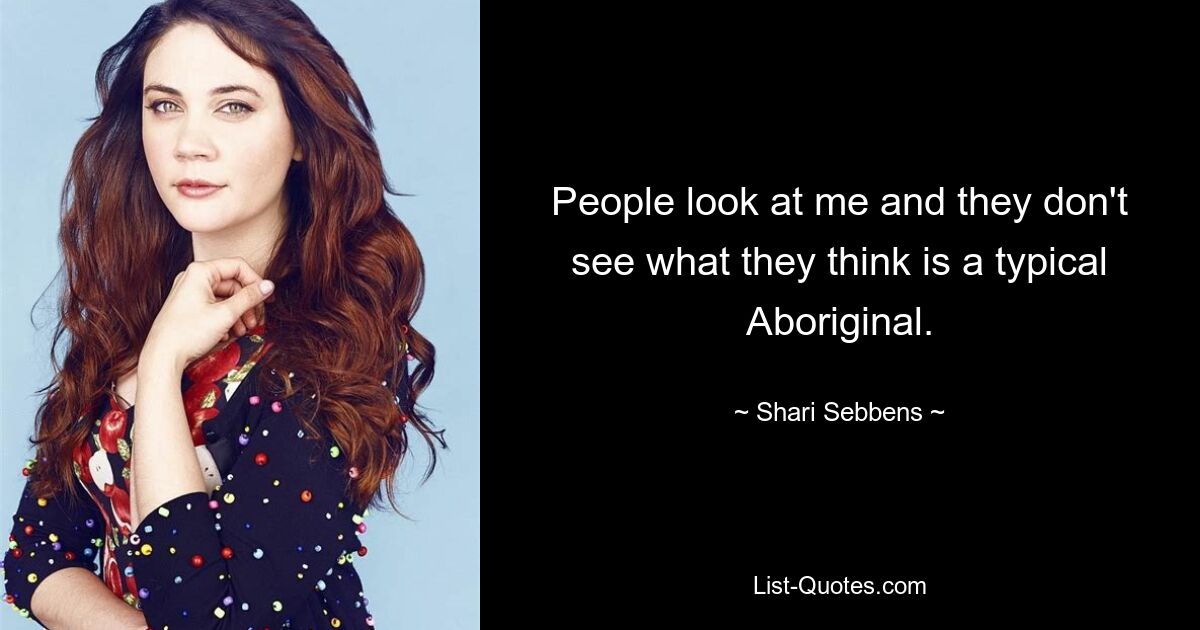 People look at me and they don't see what they think is a typical Aboriginal. — © Shari Sebbens