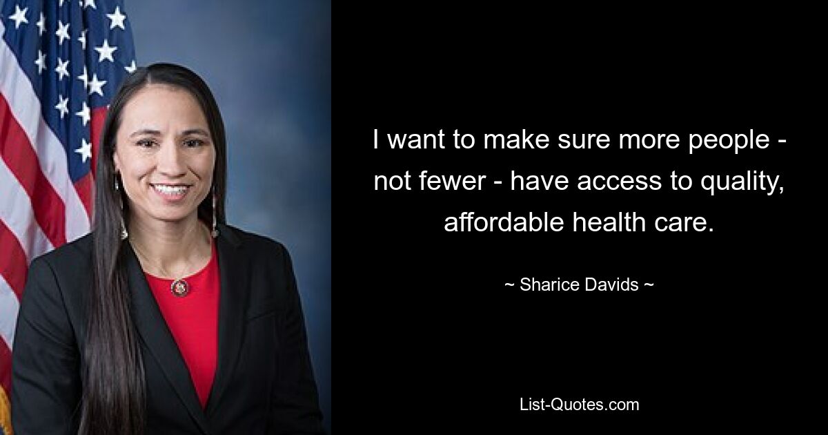 I want to make sure more people - not fewer - have access to quality, affordable health care. — © Sharice Davids