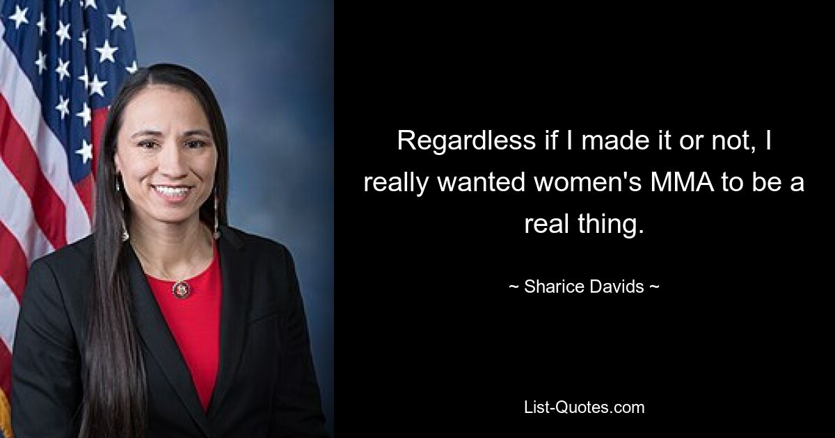 Regardless if I made it or not, I really wanted women's MMA to be a real thing. — © Sharice Davids