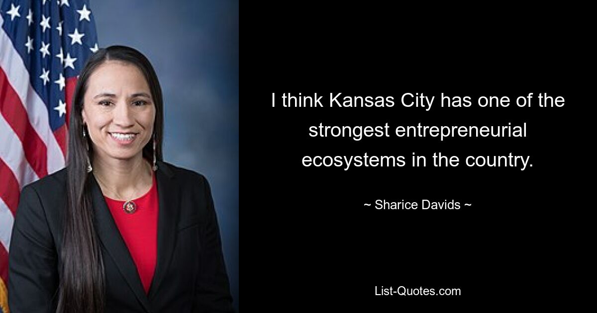 I think Kansas City has one of the strongest entrepreneurial ecosystems in the country. — © Sharice Davids