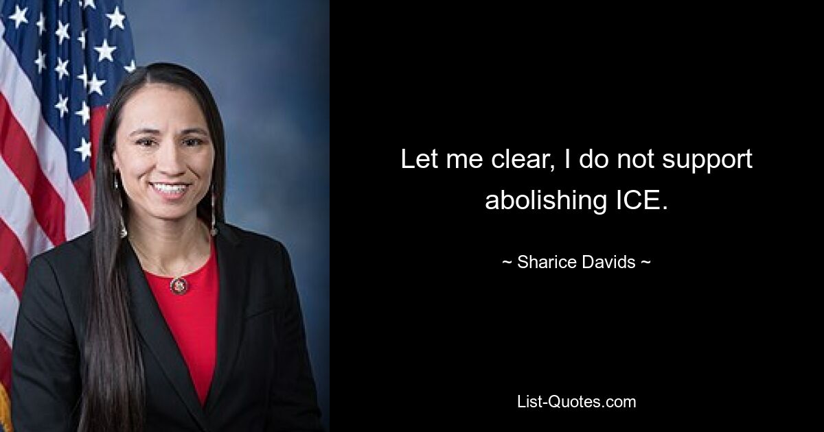 Let me clear, I do not support abolishing ICE. — © Sharice Davids