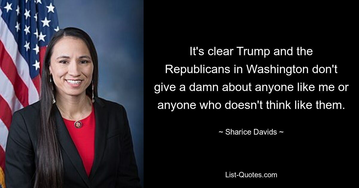 It's clear Trump and the Republicans in Washington don't give a damn about anyone like me or anyone who doesn't think like them. — © Sharice Davids