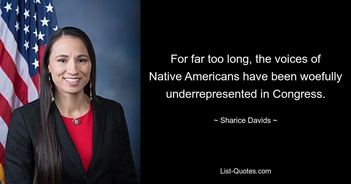 For far too long, the voices of Native Americans have been woefully underrepresented in Congress. — © Sharice Davids