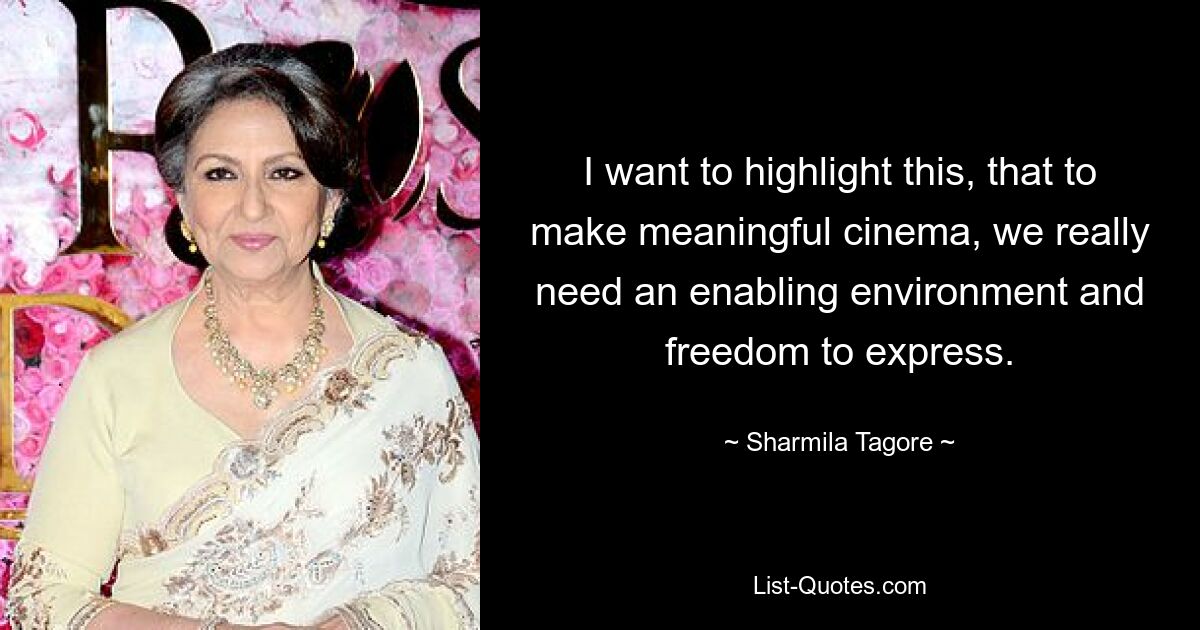 I want to highlight this, that to make meaningful cinema, we really need an enabling environment and freedom to express. — © Sharmila Tagore