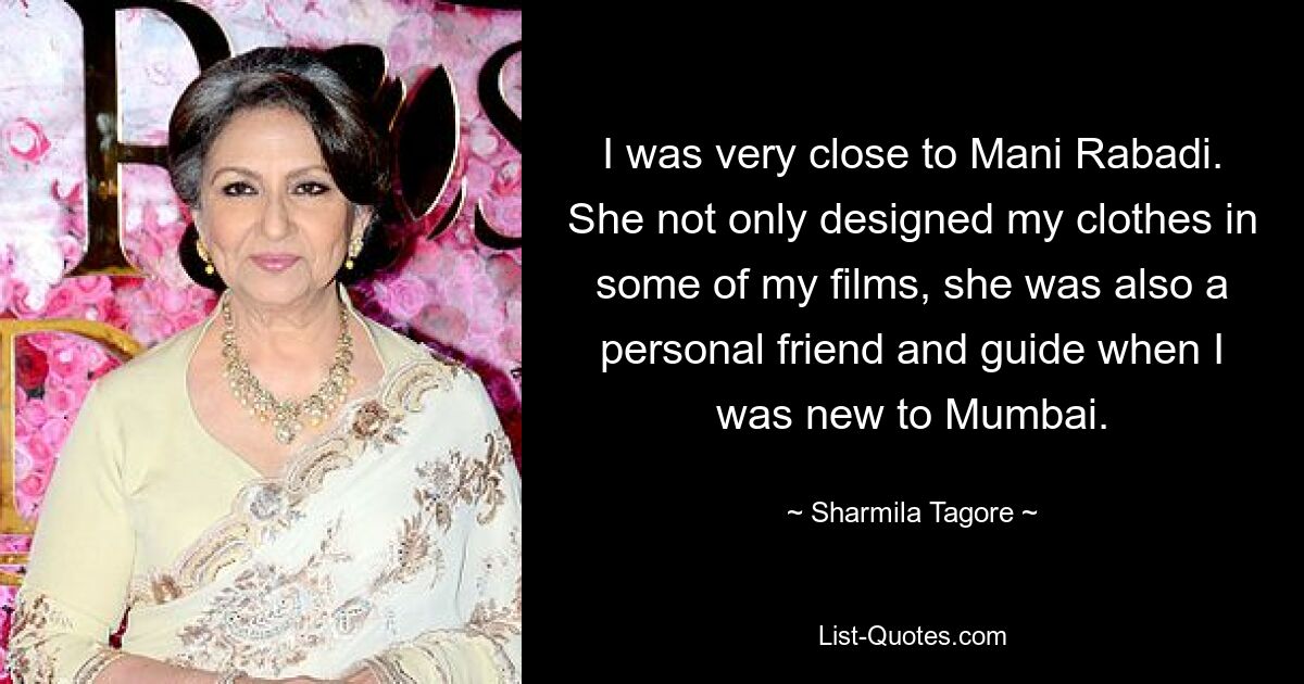 I was very close to Mani Rabadi. She not only designed my clothes in some of my films, she was also a personal friend and guide when I was new to Mumbai. — © Sharmila Tagore