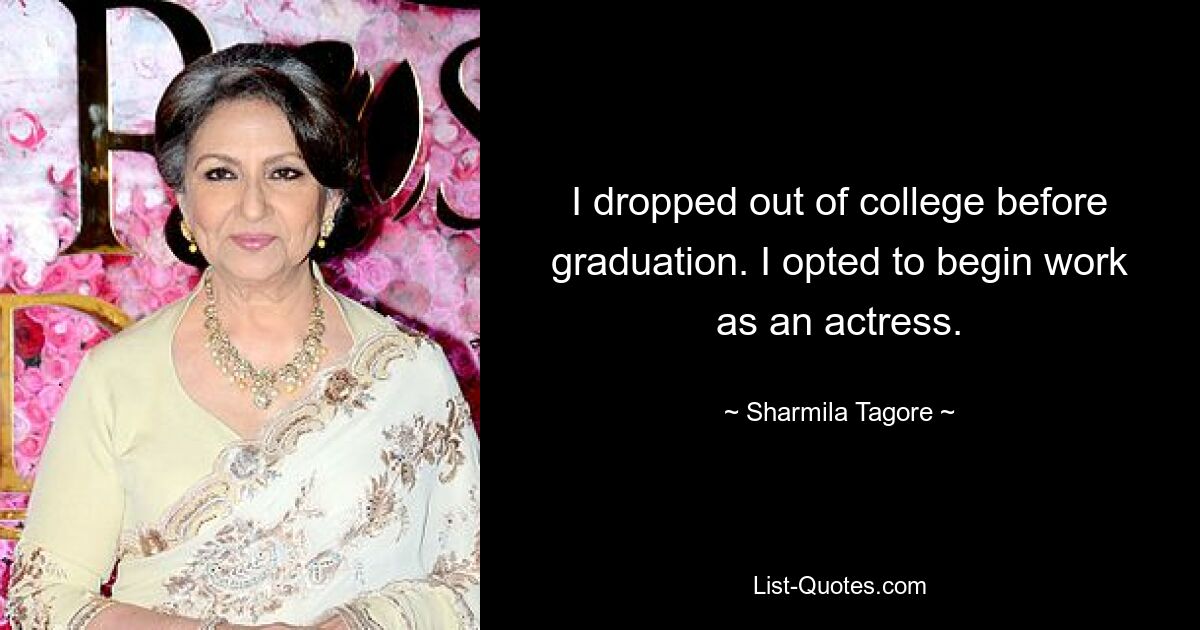 I dropped out of college before graduation. I opted to begin work as an actress. — © Sharmila Tagore