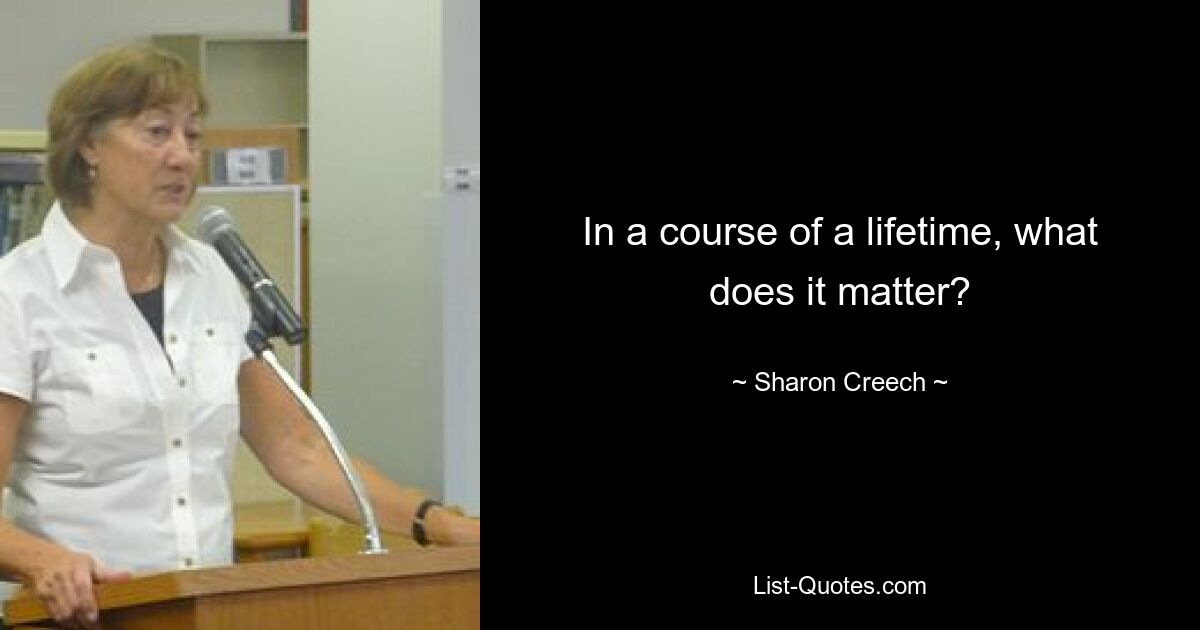 In a course of a lifetime, what does it matter? — © Sharon Creech