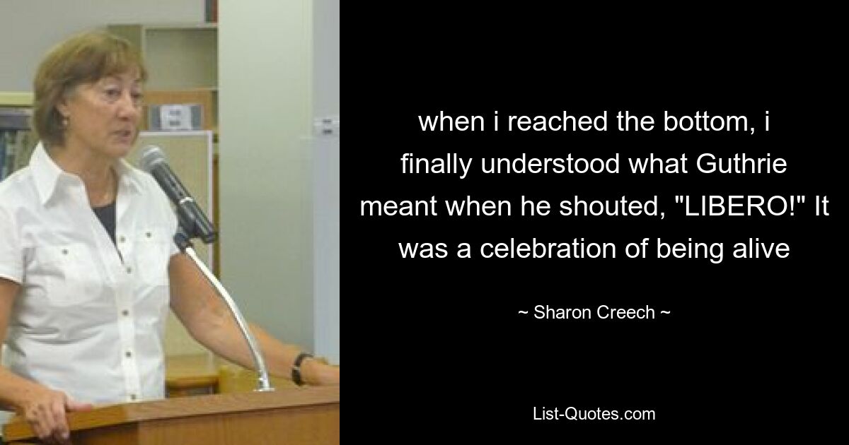 when i reached the bottom, i finally understood what Guthrie meant when he shouted, "LIBERO!" It was a celebration of being alive — © Sharon Creech