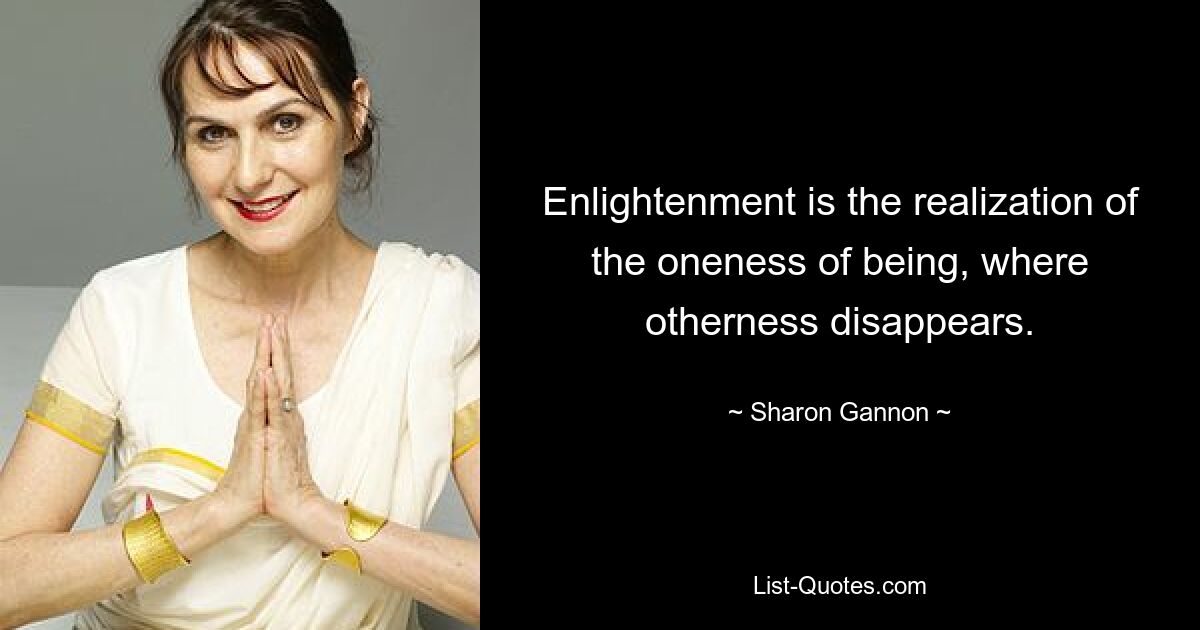 Enlightenment is the realization of the oneness of being, where otherness disappears. — © Sharon Gannon