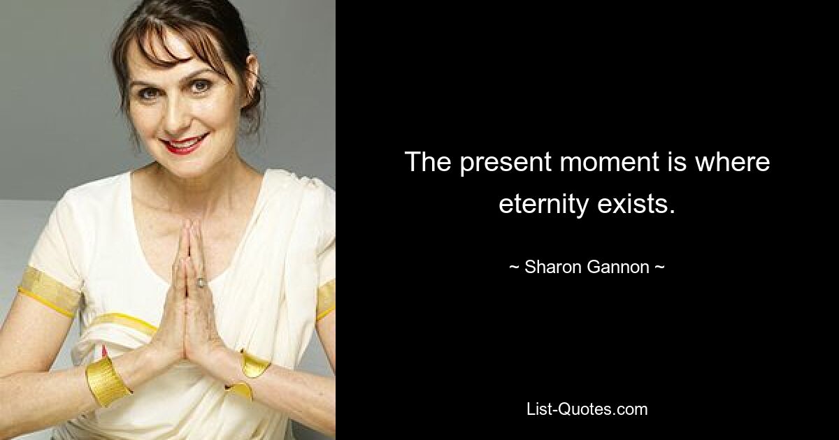 The present moment is where eternity exists. — © Sharon Gannon