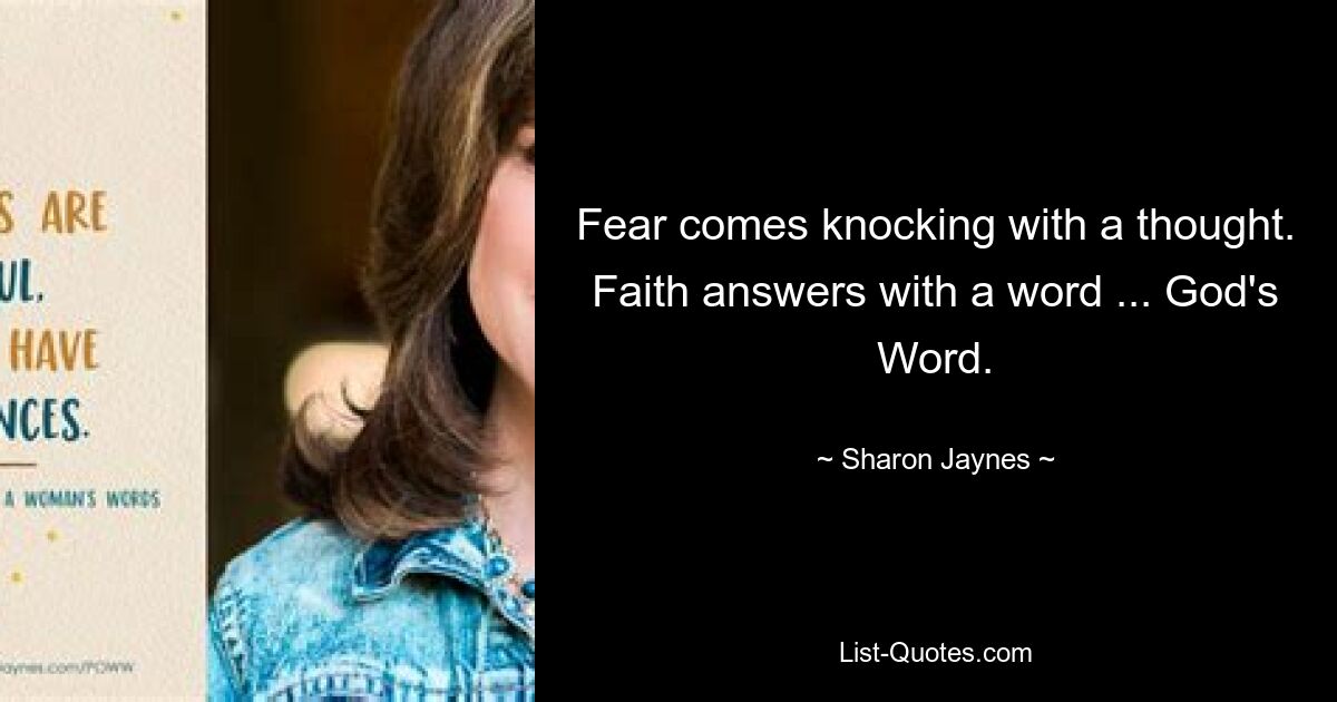 Fear comes knocking with a thought. Faith answers with a word ... God's Word. — © Sharon Jaynes