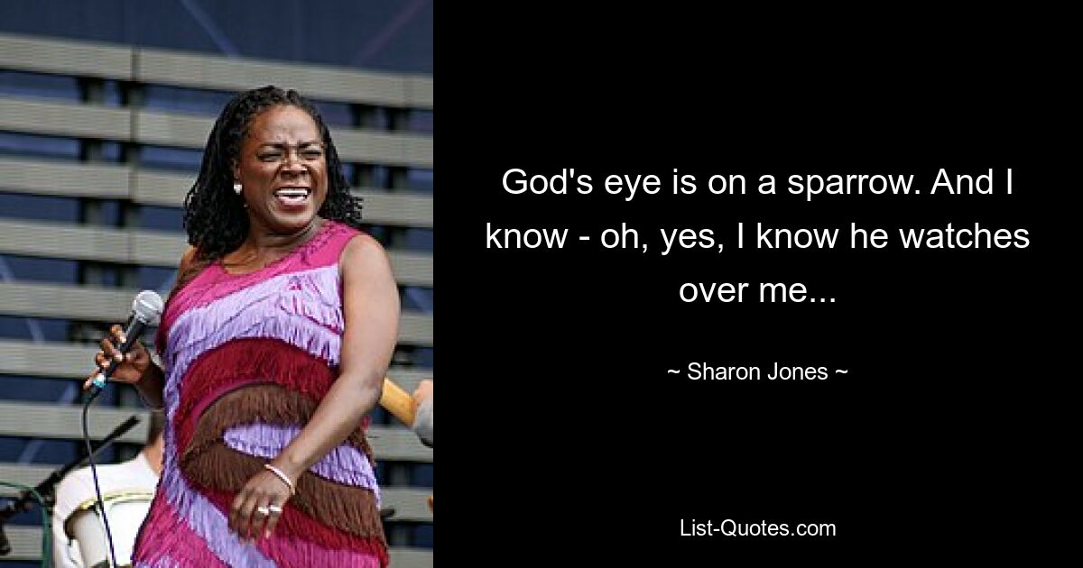 God's eye is on a sparrow. And I know - oh, yes, I know he watches over me... — © Sharon Jones