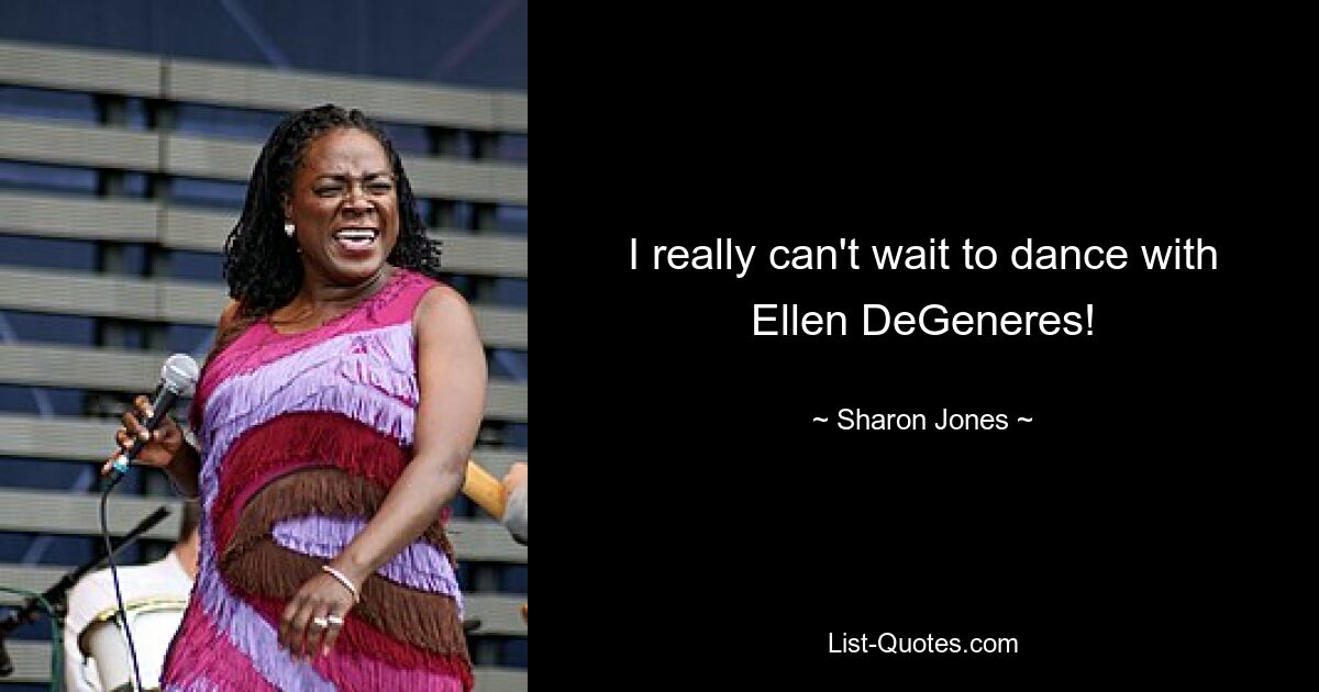 I really can't wait to dance with Ellen DeGeneres! — © Sharon Jones