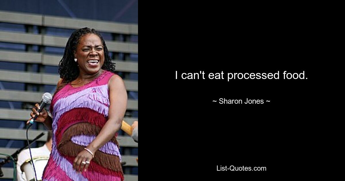 I can't eat processed food. — © Sharon Jones