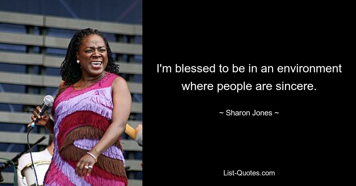 I'm blessed to be in an environment where people are sincere. — © Sharon Jones