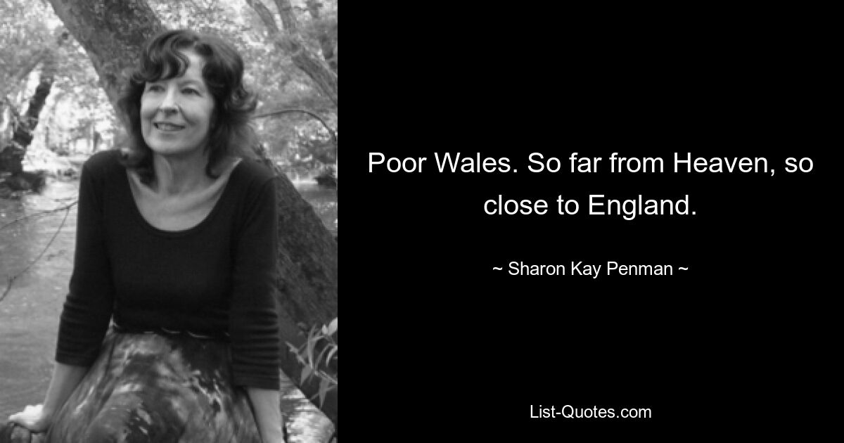 Poor Wales. So far from Heaven, so close to England. — © Sharon Kay Penman