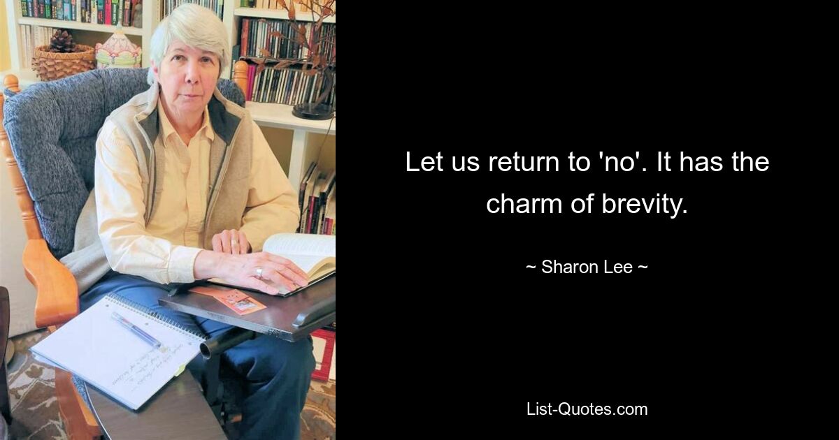 Let us return to 'no'. It has the charm of brevity. — © Sharon Lee