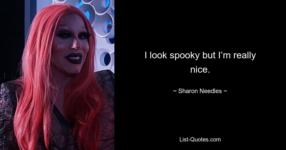 I look spooky but I’m really nice. — © Sharon Needles