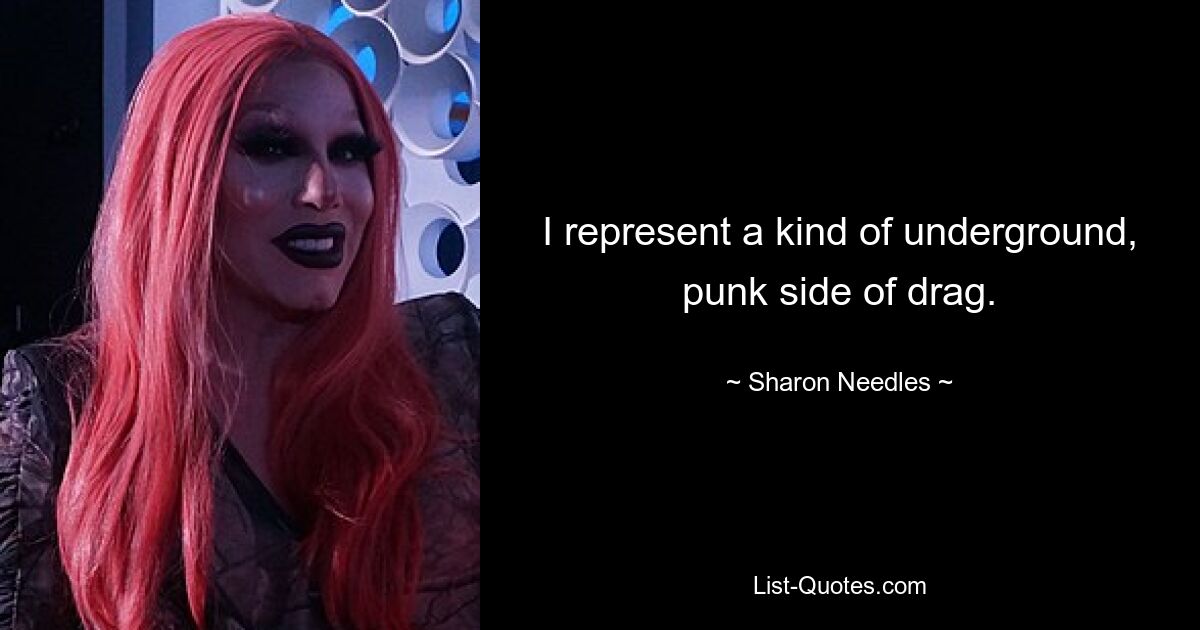 I represent a kind of underground, punk side of drag. — © Sharon Needles