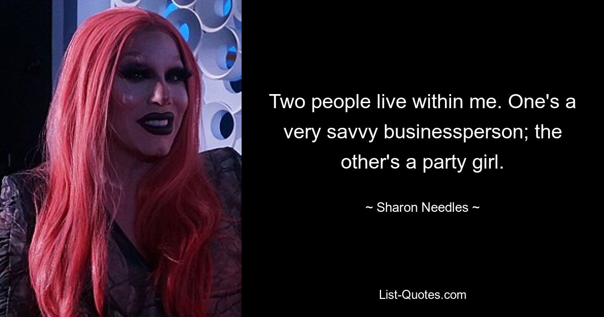 Two people live within me. One's a very savvy businessperson; the other's a party girl. — © Sharon Needles