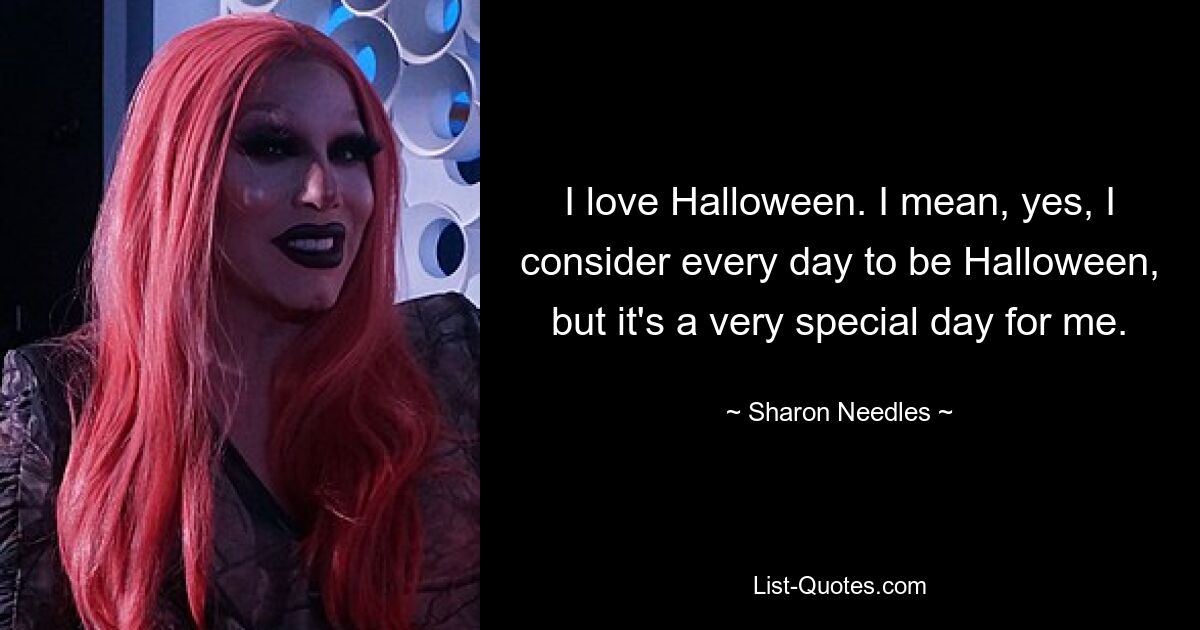 I love Halloween. I mean, yes, I consider every day to be Halloween, but it's a very special day for me. — © Sharon Needles